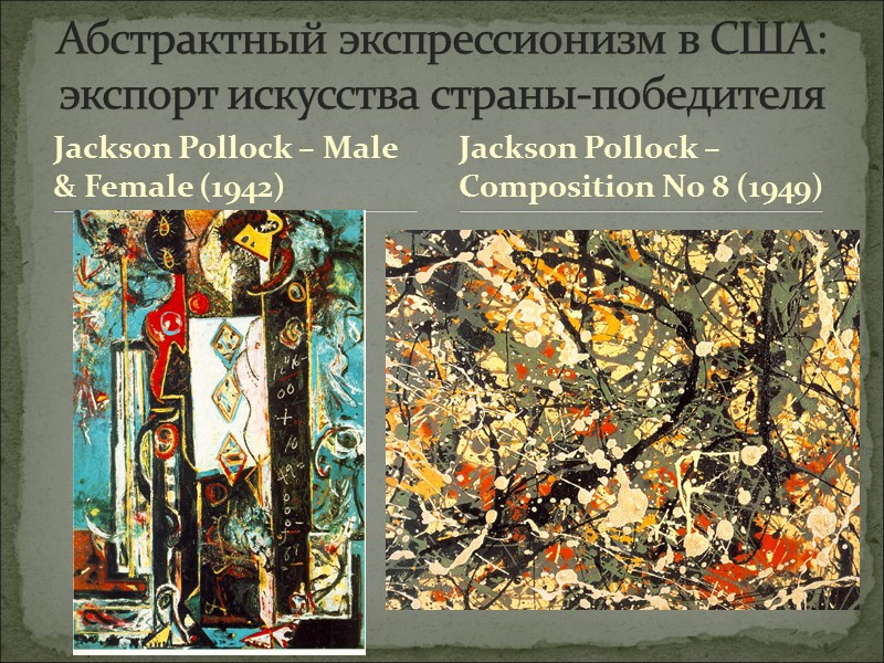 Jackson Pollock – Male & Female (1942) Абстрактный экспрессионизм в США: экспорт искусства страны-победителя